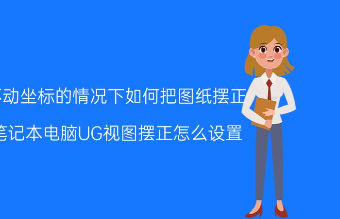 不动坐标的情况下如何把图纸摆正 笔记本电脑UG视图摆正怎么设置？